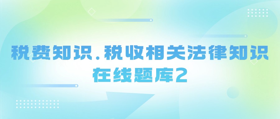 税费知识.税收相关法律知识在线题库2